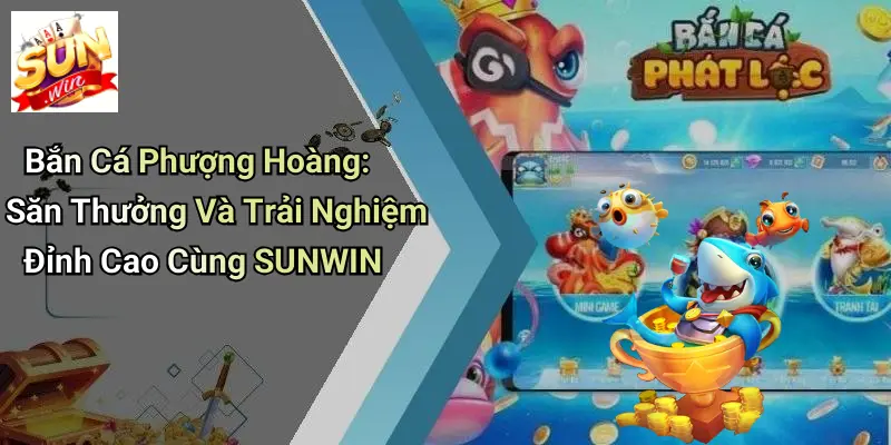 Bắn Cá Phượng Hoàng: Săn Thưởng Và Trải Nghiệm Đỉnh Cao Cùng SUNWIN