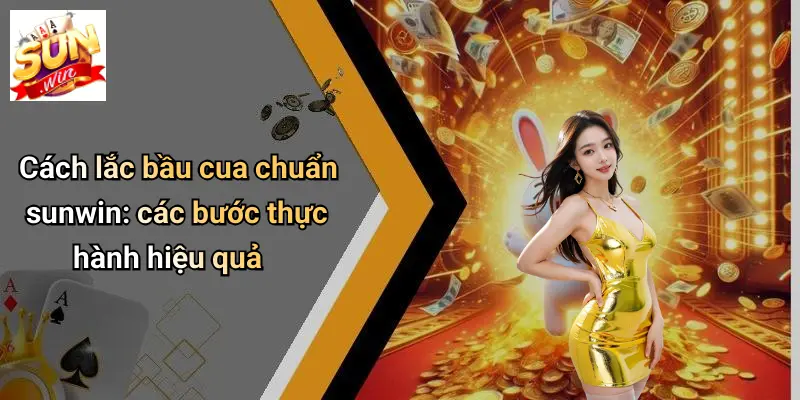 Cách lắc bầu cua chuẩn sunwin: các bước thực hành hiệu quả