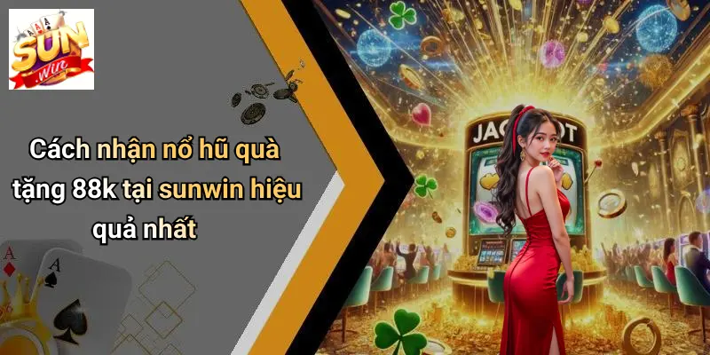 Cách nhận nổ hũ quà tặng 88k tại sunwin hiệu quả nhất