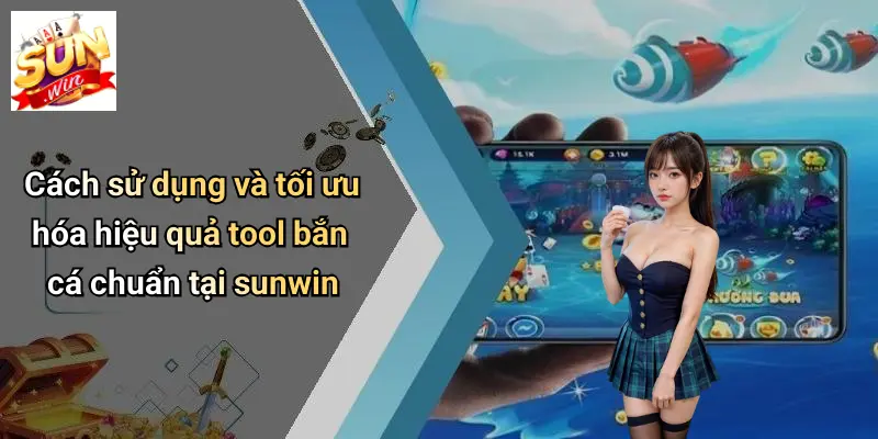 Cách sử dụng và tối ưu hóa hiệu quả tool bắn cá chuẩn tại sunwin