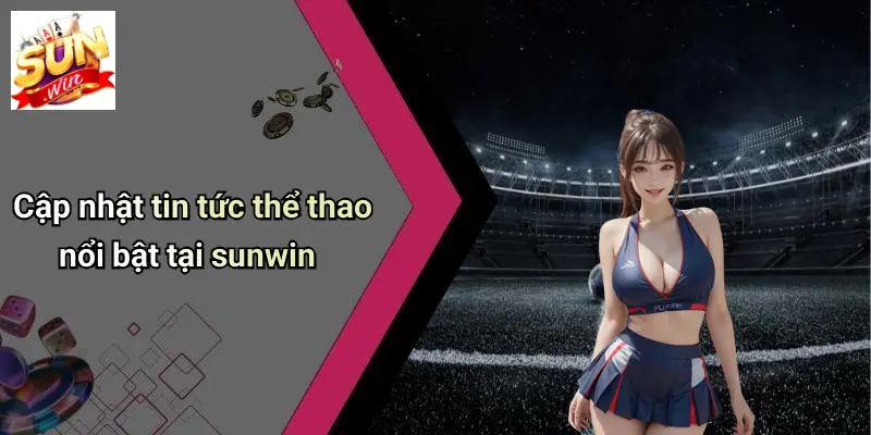 Cập nhật tin tức thể thao nổi bật tại sunwin