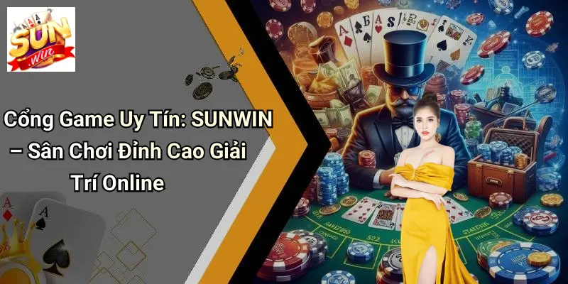 Cổng Game Uy Tín: SUNWIN – Sân Chơi Đỉnh Cao Giải Trí Online