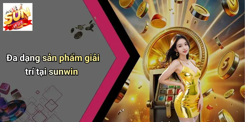 Đa dạng sản phẩm giải trí tại sunwin