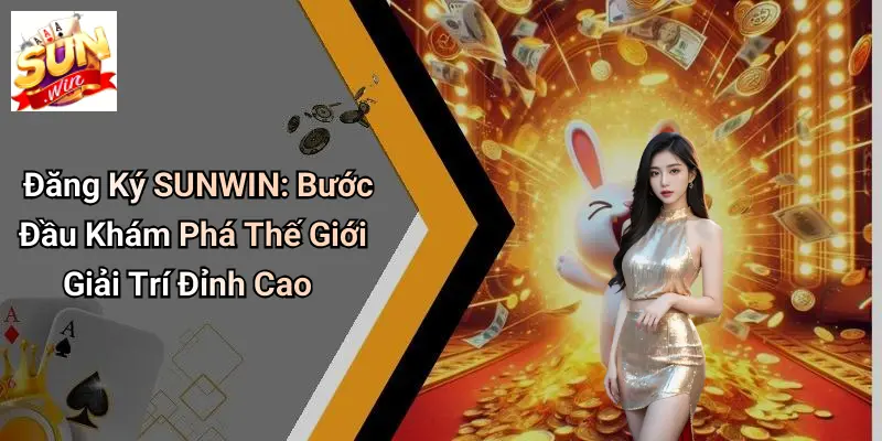 Đăng Ký SUNWIN: Bước Đầu Khám Phá Thế Giới Giải Trí Đỉnh Cao