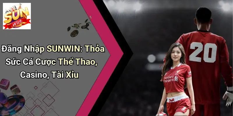 Đăng Nhập SUNWIN: Thỏa Sức Cá Cược Thể Thao, Casino, Tài Xỉu