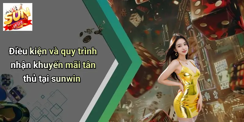 Điều kiện và quy trình nhận khuyến mãi tân thủ tại sunwin