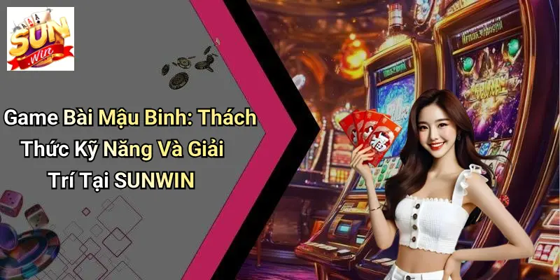Game Bài Mậu Binh: Thách Thức Kỹ Năng Và Giải Trí Tại SUNWIN