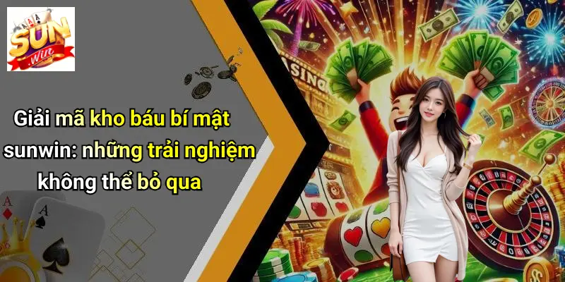 Giải mã kho báu bí mật sunwin: những trải nghiệm không thể bỏ qua