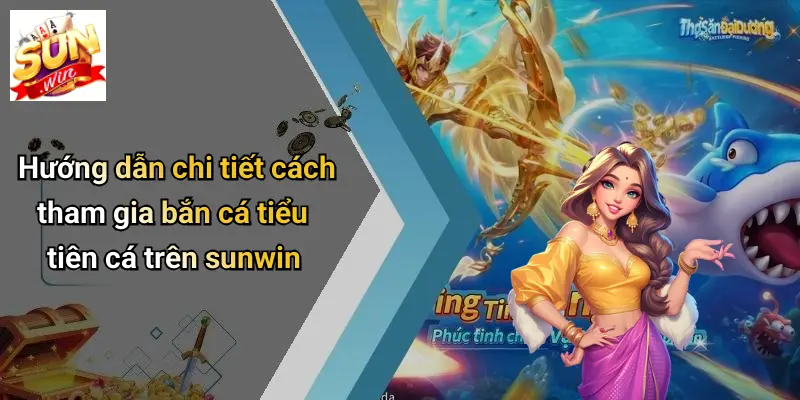 Hướng dẫn chi tiết cách tham gia bắn cá tiểu tiên cá trên sunwin