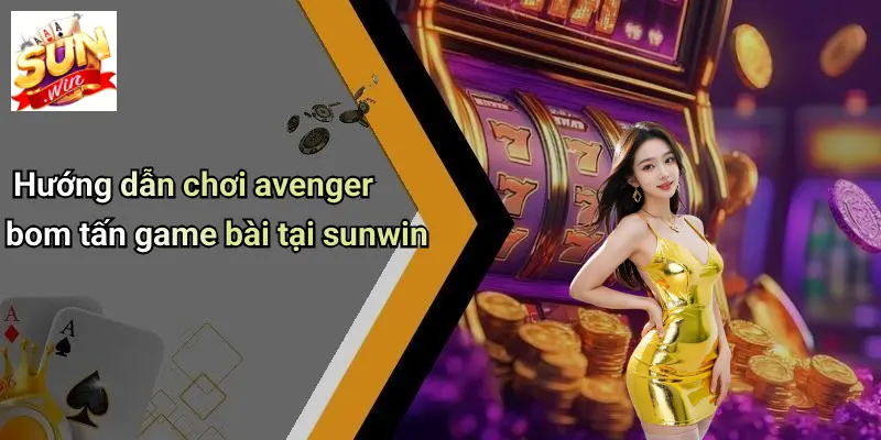 Hướng dẫn chơi avenger bom tấn game bài tại sunwin