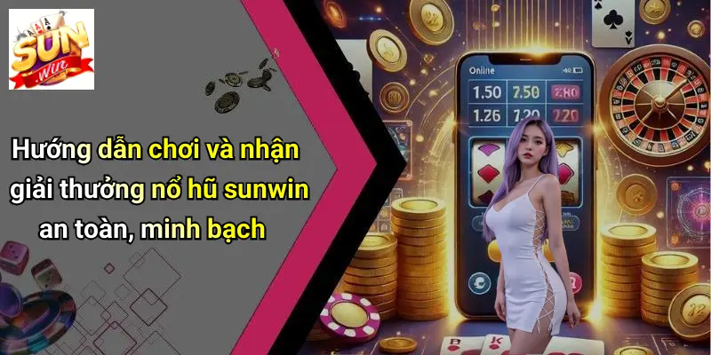 Hướng dẫn chơi và nhận giải thưởng nổ hũ sunwin an toàn, minh bạch