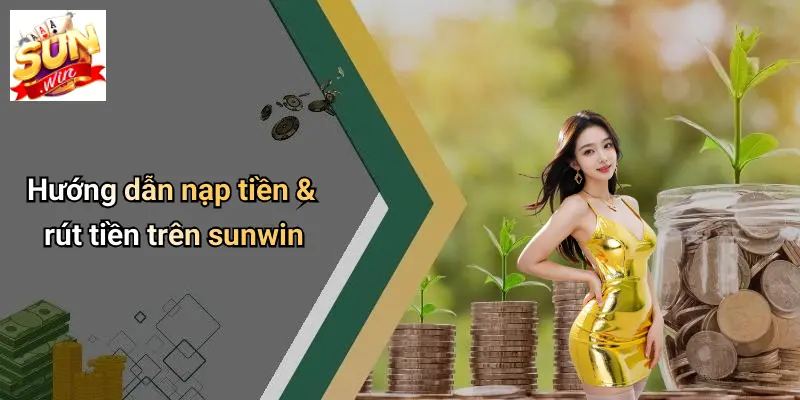 Hướng dẫn nạp tiền & rút tiền trên sunwin