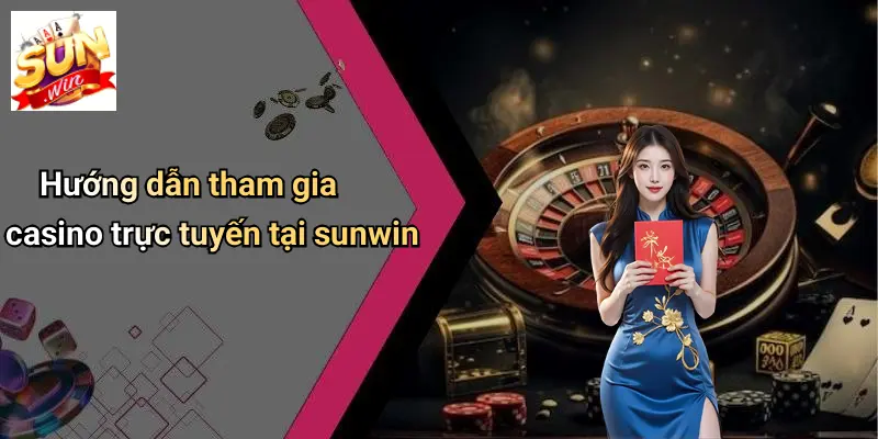 Hướng dẫn tham gia casino trực tuyến tại sunwin