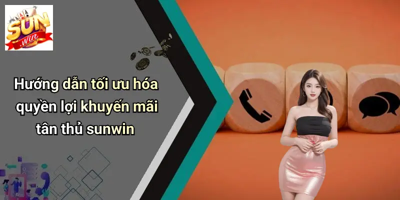 Hướng dẫn tối ưu hóa quyền lợi khuyến mãi tân thủ sunwin