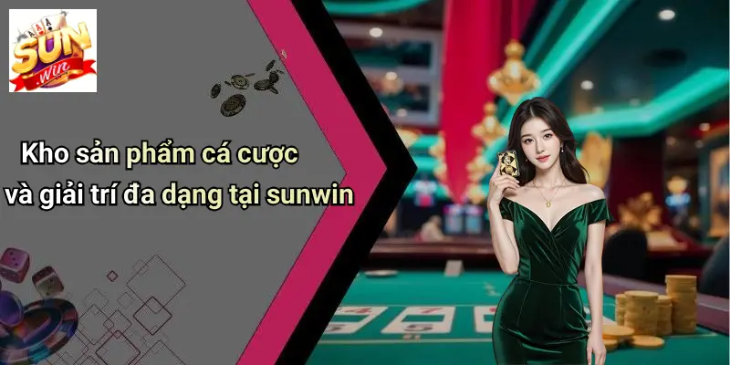 Kho sản phẩm cá cược và giải trí đa dạng tại sunwin