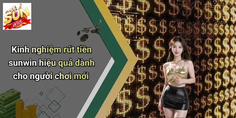 Kinh nghiệm rút tiền sunwin hiệu quả dành cho người chơi mới