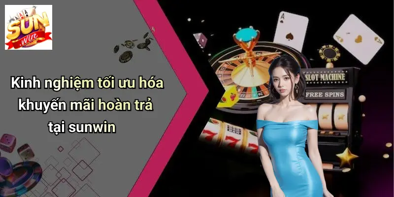Kinh nghiệm tối ưu hóa khuyến mãi hoàn trả tại sunwin