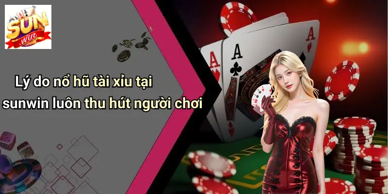 Lý do nổ hũ tài xỉu tại sunwin luôn thu hút người chơi