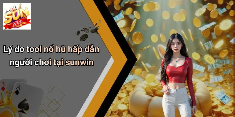 Lý do tool nổ hũ hấp dẫn người chơi tại sunwin