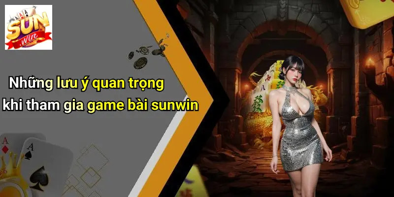 Những lưu ý quan trọng khi tham gia game bài sunwin