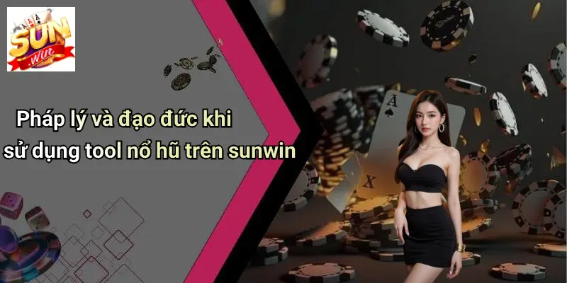 Pháp lý và đạo đức khi sử dụng tool nổ hũ trên sunwin