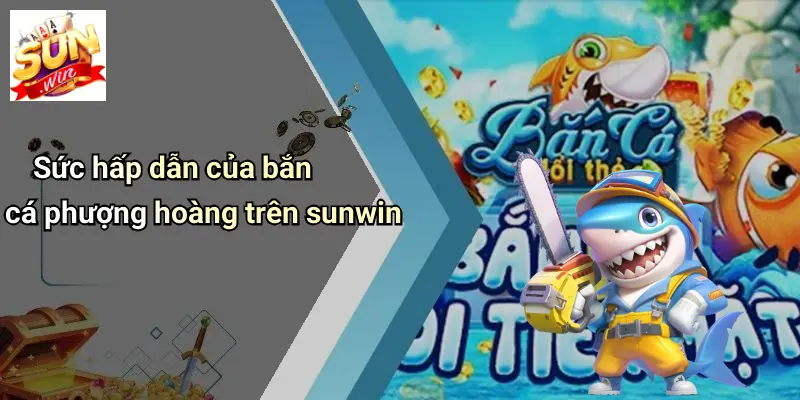 Sức hấp dẫn của bắn cá phượng hoàng trên sunwin