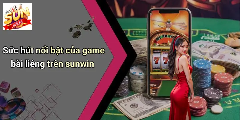 Sức hút nổi bật của game bài liêng trên sunwin