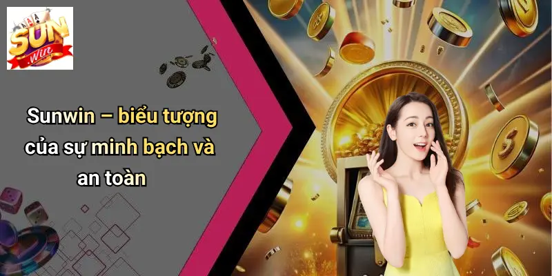 Sunwin – biểu tượng của sự minh bạch và an toàn