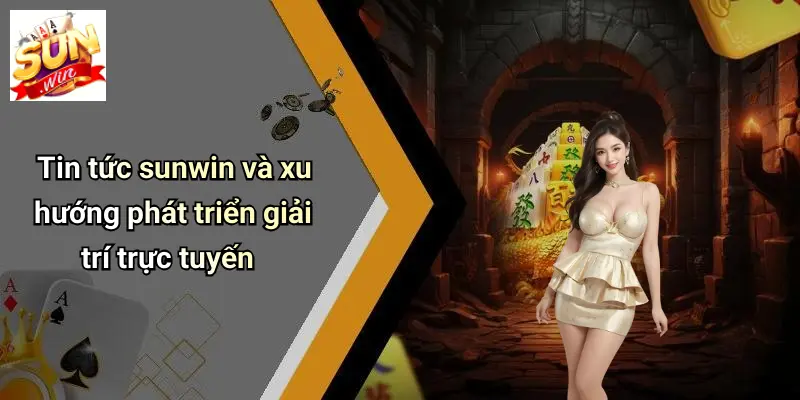 Tin tức sunwin và xu hướng phát triển giải trí trực tuyến