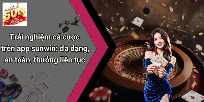 Trải nghiệm cá cược trên app sunwin: đa dạng, an toàn, thưởng liên tục