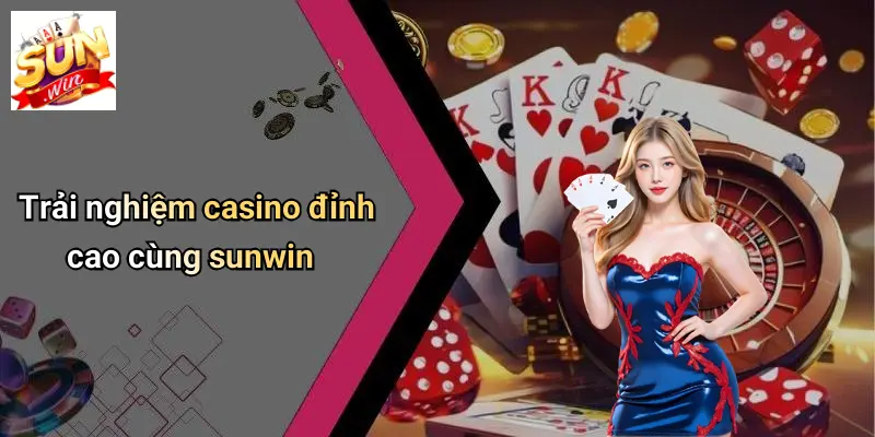 Trải nghiệm casino đỉnh cao cùng sunwin