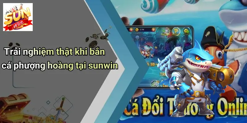 Trải nghiệm thật khi bắn cá phượng hoàng tại sunwin