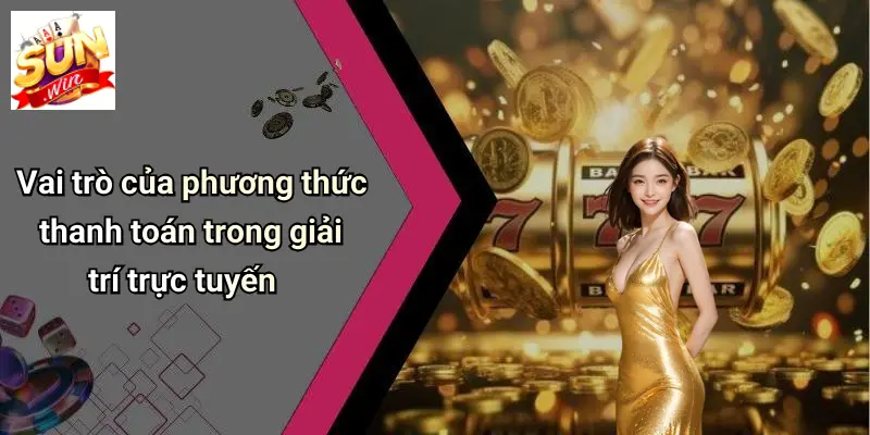 Vai trò của phương thức thanh toán trong giải trí trực tuyến