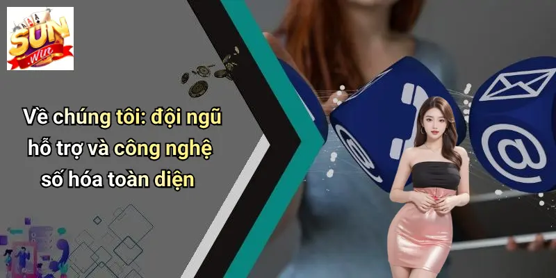 Về chúng tôi: đội ngũ hỗ trợ và công nghệ số hóa toàn diện