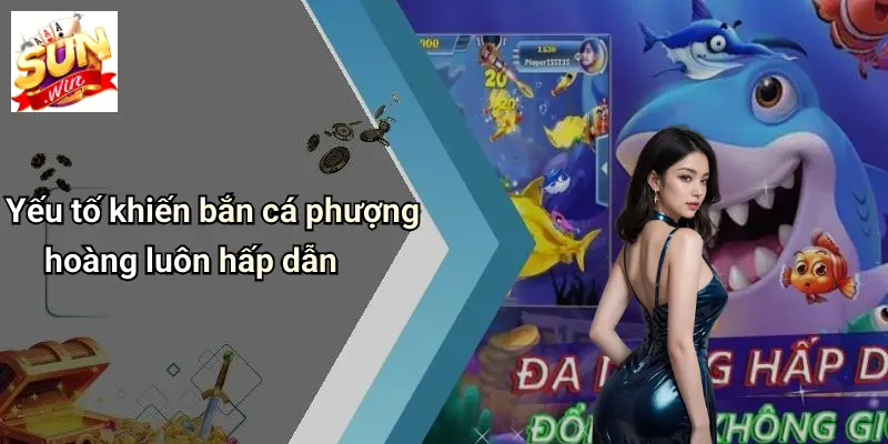 Yếu tố khiến bắn cá phượng hoàng luôn hấp dẫn